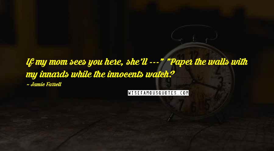 Jamie Farrell Quotes: If my mom sees you here, she'll ---" "Paper the walls with my innards while the innocents watch?