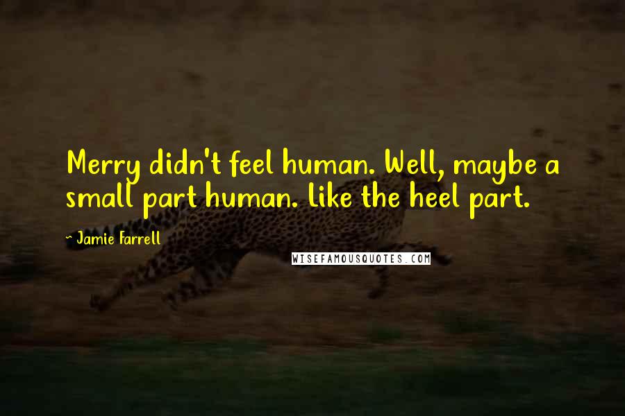 Jamie Farrell Quotes: Merry didn't feel human. Well, maybe a small part human. Like the heel part.