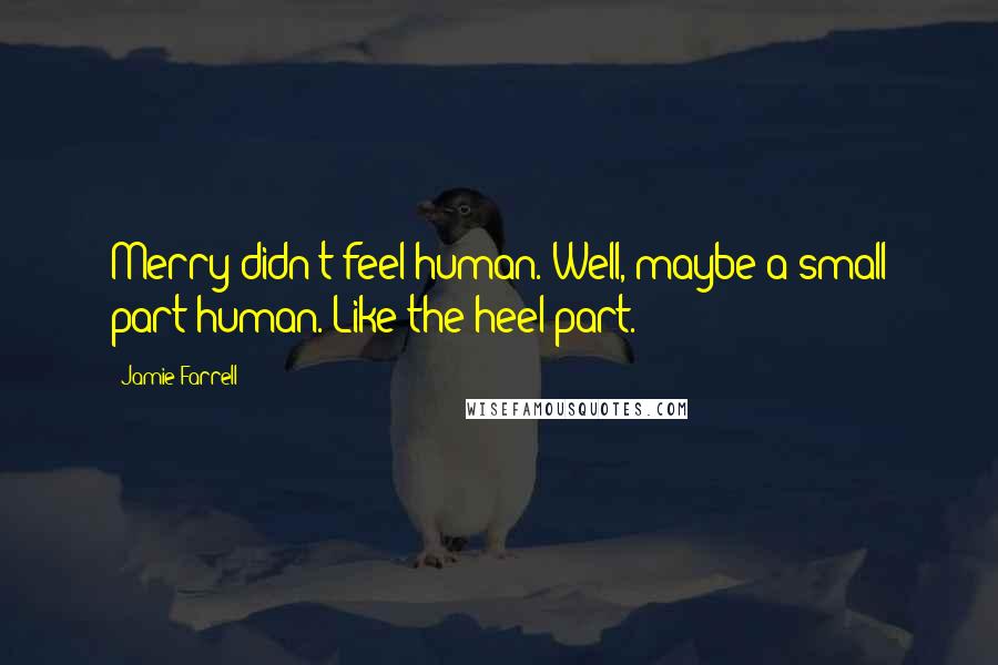 Jamie Farrell Quotes: Merry didn't feel human. Well, maybe a small part human. Like the heel part.