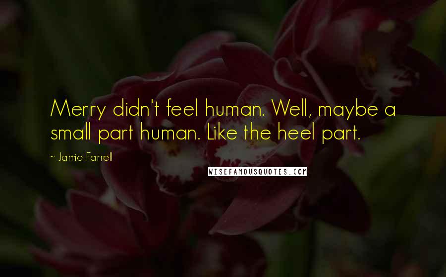 Jamie Farrell Quotes: Merry didn't feel human. Well, maybe a small part human. Like the heel part.