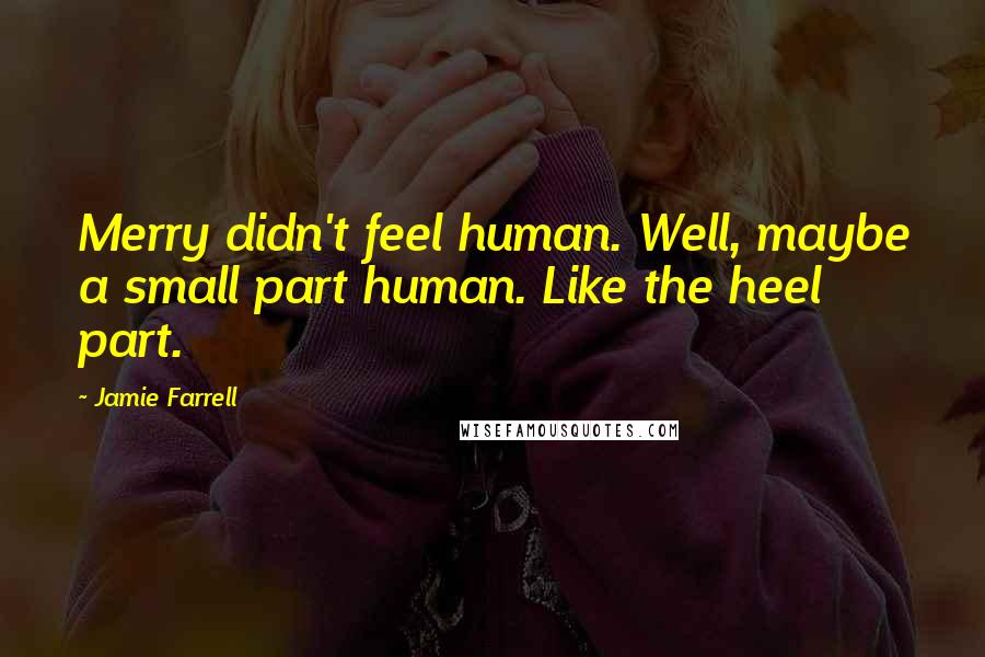 Jamie Farrell Quotes: Merry didn't feel human. Well, maybe a small part human. Like the heel part.