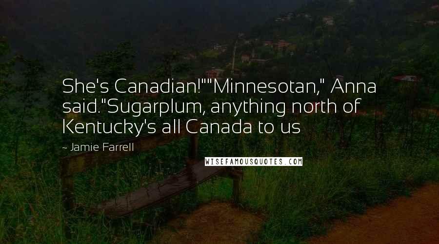 Jamie Farrell Quotes: She's Canadian!""Minnesotan," Anna said."Sugarplum, anything north of Kentucky's all Canada to us