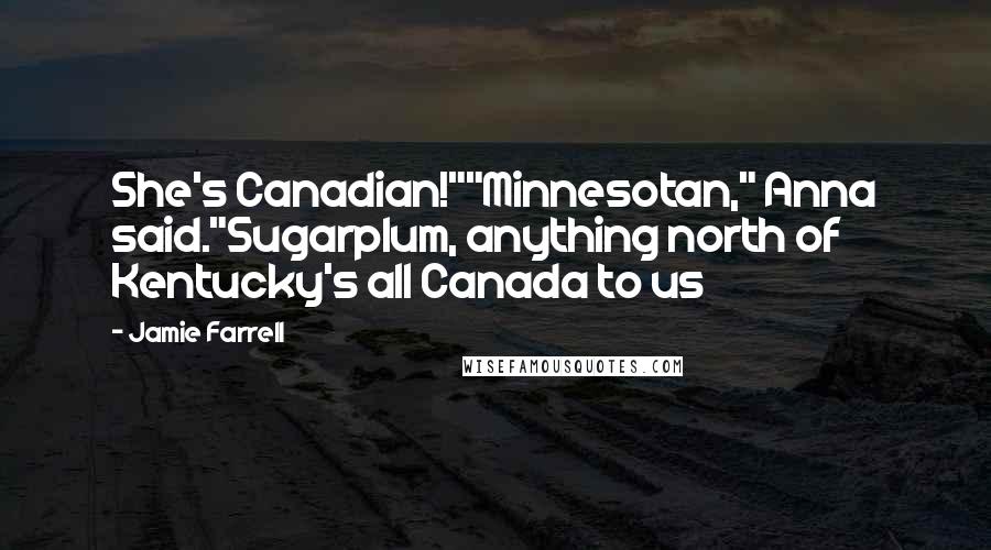Jamie Farrell Quotes: She's Canadian!""Minnesotan," Anna said."Sugarplum, anything north of Kentucky's all Canada to us