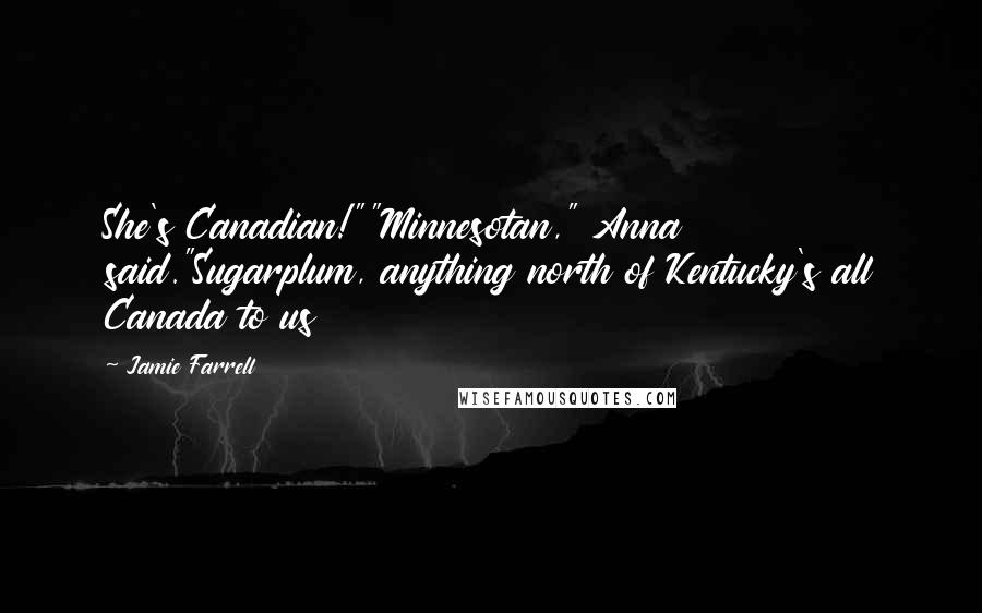 Jamie Farrell Quotes: She's Canadian!""Minnesotan," Anna said."Sugarplum, anything north of Kentucky's all Canada to us