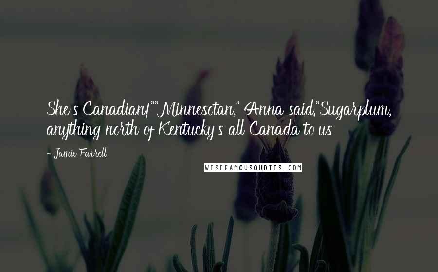 Jamie Farrell Quotes: She's Canadian!""Minnesotan," Anna said."Sugarplum, anything north of Kentucky's all Canada to us