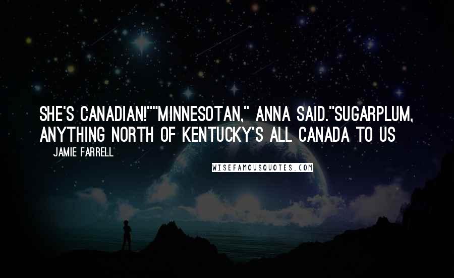 Jamie Farrell Quotes: She's Canadian!""Minnesotan," Anna said."Sugarplum, anything north of Kentucky's all Canada to us