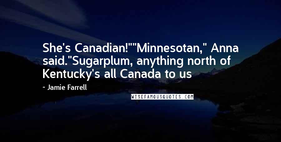 Jamie Farrell Quotes: She's Canadian!""Minnesotan," Anna said."Sugarplum, anything north of Kentucky's all Canada to us