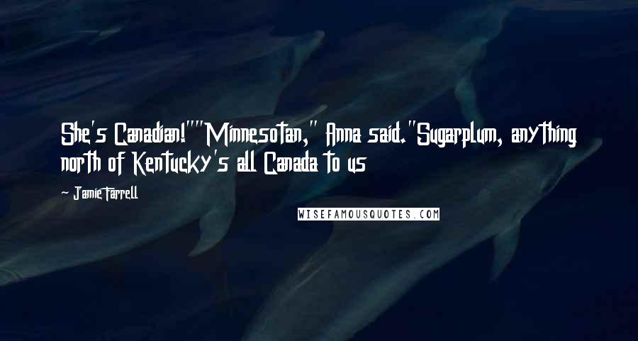 Jamie Farrell Quotes: She's Canadian!""Minnesotan," Anna said."Sugarplum, anything north of Kentucky's all Canada to us