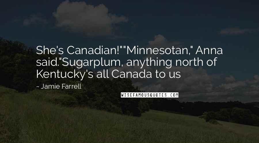 Jamie Farrell Quotes: She's Canadian!""Minnesotan," Anna said."Sugarplum, anything north of Kentucky's all Canada to us