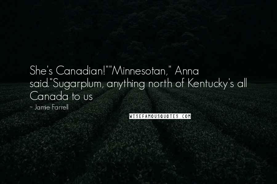 Jamie Farrell Quotes: She's Canadian!""Minnesotan," Anna said."Sugarplum, anything north of Kentucky's all Canada to us
