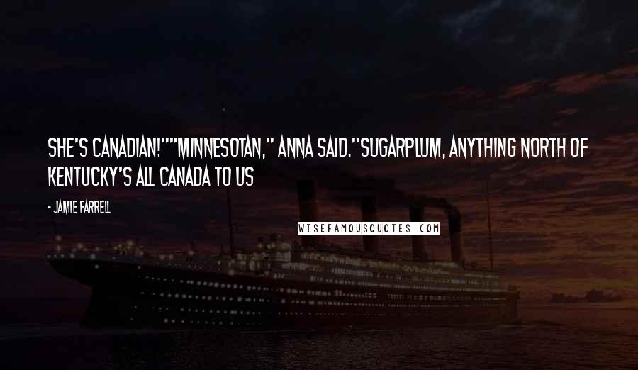 Jamie Farrell Quotes: She's Canadian!""Minnesotan," Anna said."Sugarplum, anything north of Kentucky's all Canada to us