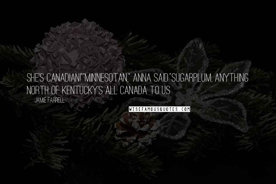 Jamie Farrell Quotes: She's Canadian!""Minnesotan," Anna said."Sugarplum, anything north of Kentucky's all Canada to us