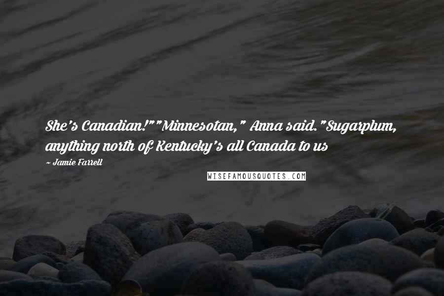Jamie Farrell Quotes: She's Canadian!""Minnesotan," Anna said."Sugarplum, anything north of Kentucky's all Canada to us