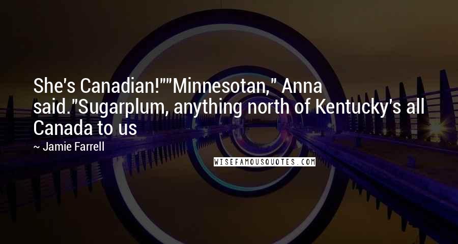 Jamie Farrell Quotes: She's Canadian!""Minnesotan," Anna said."Sugarplum, anything north of Kentucky's all Canada to us