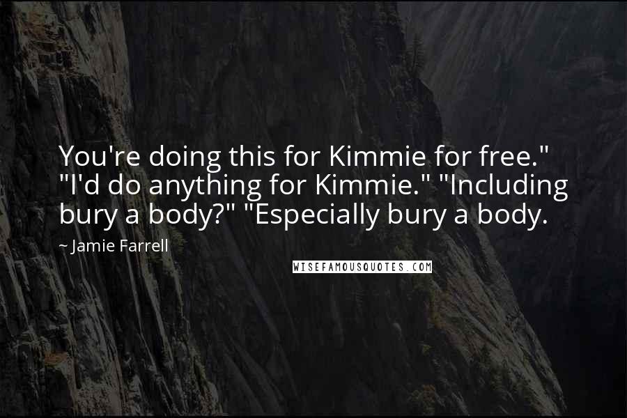 Jamie Farrell Quotes: You're doing this for Kimmie for free." "I'd do anything for Kimmie." "Including bury a body?" "Especially bury a body.