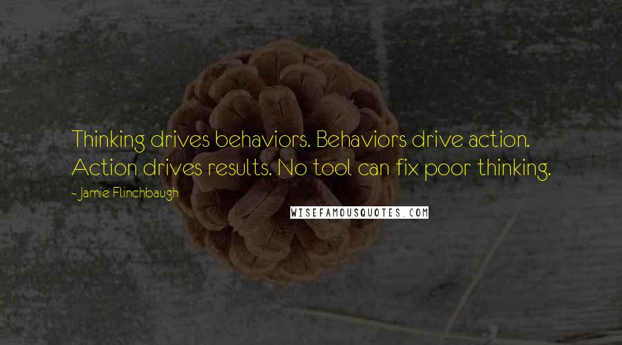 Jamie Flinchbaugh Quotes: Thinking drives behaviors. Behaviors drive action. Action drives results. No tool can fix poor thinking.