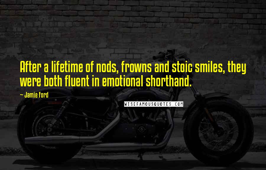 Jamie Ford Quotes: After a lifetime of nods, frowns and stoic smiles, they were both fluent in emotional shorthand.