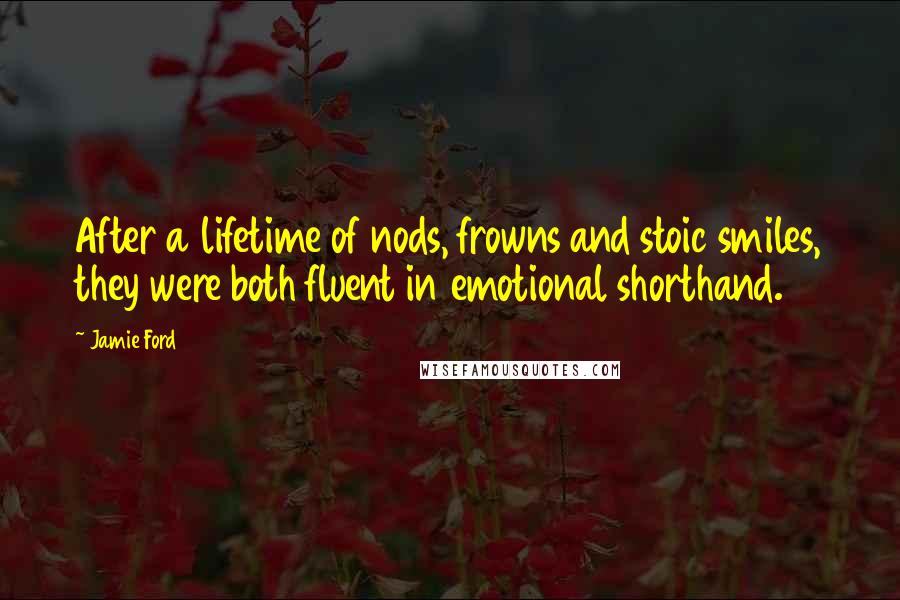 Jamie Ford Quotes: After a lifetime of nods, frowns and stoic smiles, they were both fluent in emotional shorthand.