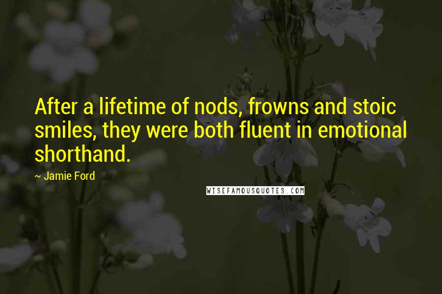 Jamie Ford Quotes: After a lifetime of nods, frowns and stoic smiles, they were both fluent in emotional shorthand.
