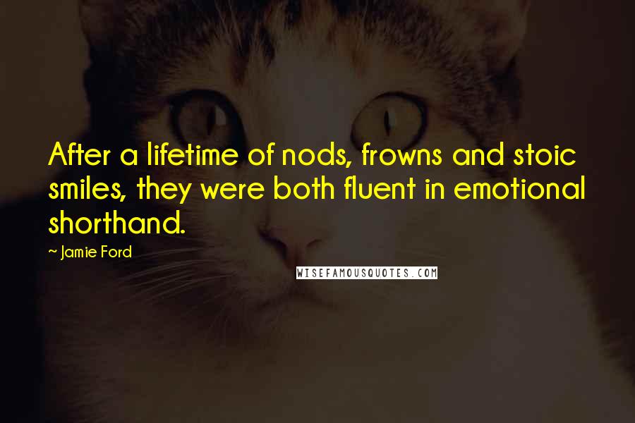 Jamie Ford Quotes: After a lifetime of nods, frowns and stoic smiles, they were both fluent in emotional shorthand.
