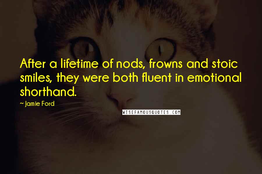 Jamie Ford Quotes: After a lifetime of nods, frowns and stoic smiles, they were both fluent in emotional shorthand.