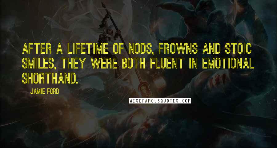 Jamie Ford Quotes: After a lifetime of nods, frowns and stoic smiles, they were both fluent in emotional shorthand.