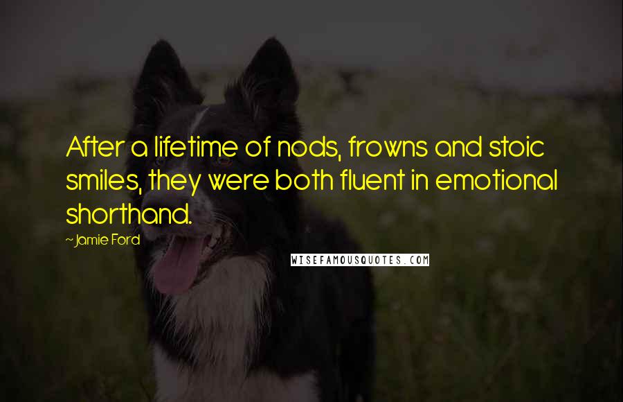 Jamie Ford Quotes: After a lifetime of nods, frowns and stoic smiles, they were both fluent in emotional shorthand.