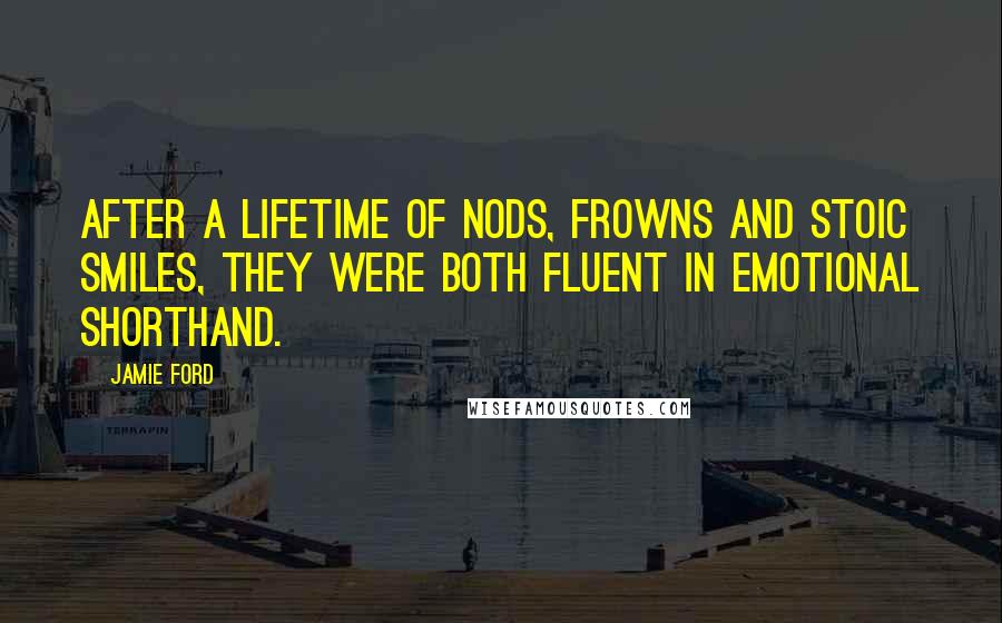 Jamie Ford Quotes: After a lifetime of nods, frowns and stoic smiles, they were both fluent in emotional shorthand.