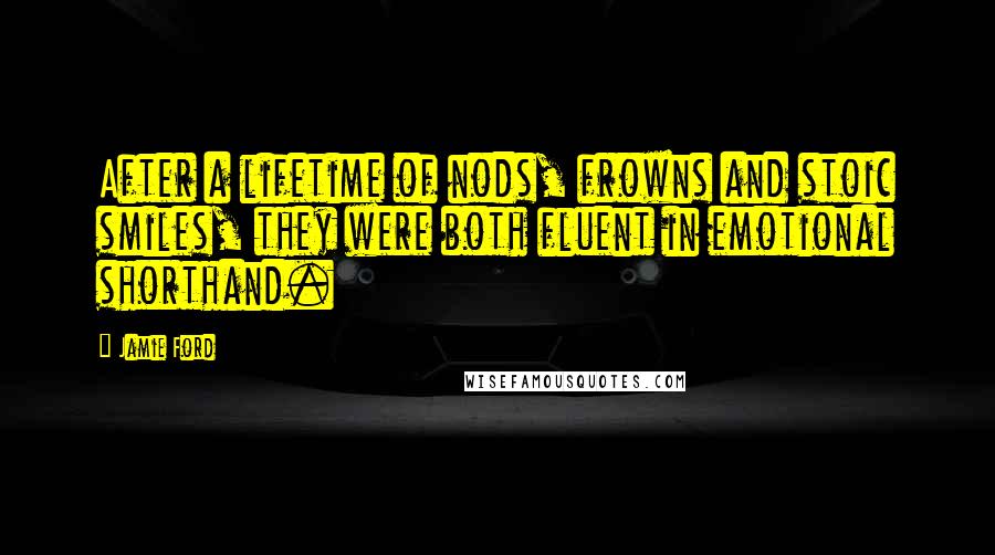 Jamie Ford Quotes: After a lifetime of nods, frowns and stoic smiles, they were both fluent in emotional shorthand.