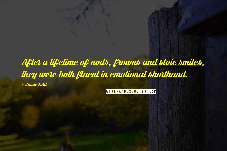 Jamie Ford Quotes: After a lifetime of nods, frowns and stoic smiles, they were both fluent in emotional shorthand.