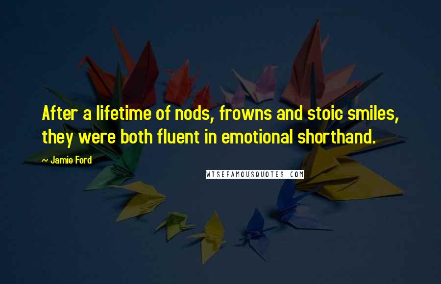 Jamie Ford Quotes: After a lifetime of nods, frowns and stoic smiles, they were both fluent in emotional shorthand.