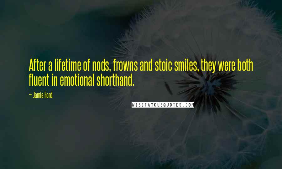 Jamie Ford Quotes: After a lifetime of nods, frowns and stoic smiles, they were both fluent in emotional shorthand.