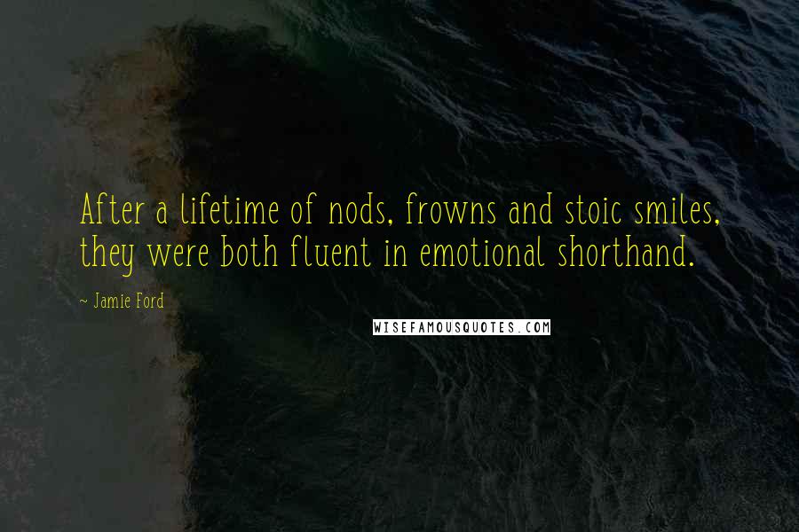 Jamie Ford Quotes: After a lifetime of nods, frowns and stoic smiles, they were both fluent in emotional shorthand.