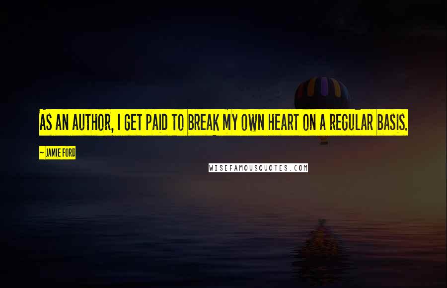 Jamie Ford Quotes: As an author, I get paid to break my own heart on a regular basis.
