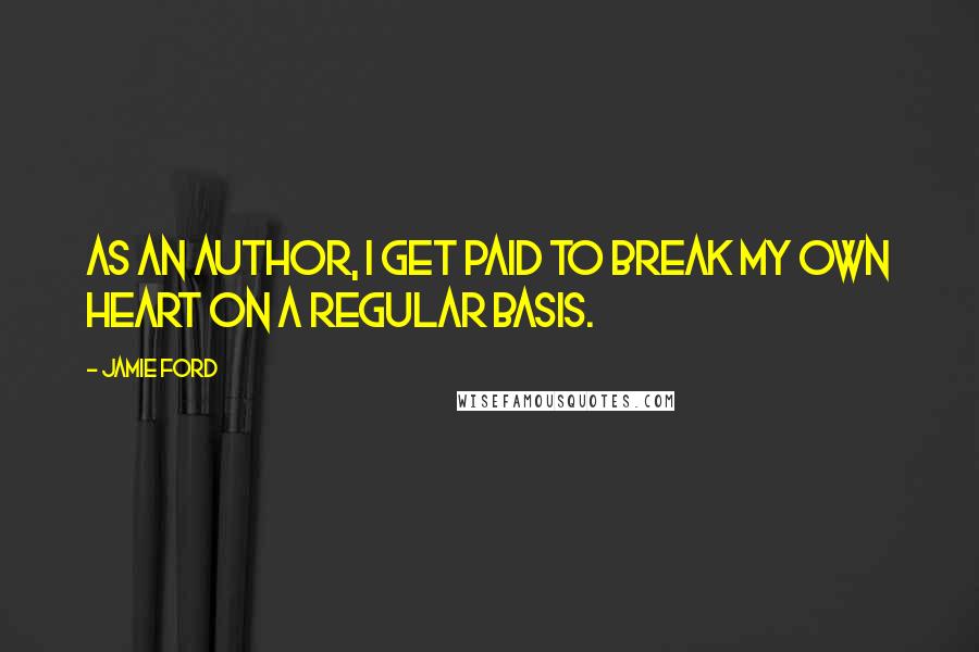 Jamie Ford Quotes: As an author, I get paid to break my own heart on a regular basis.