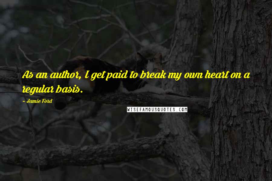 Jamie Ford Quotes: As an author, I get paid to break my own heart on a regular basis.