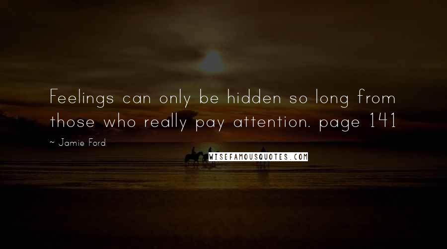 Jamie Ford Quotes: Feelings can only be hidden so long from those who really pay attention. page 141