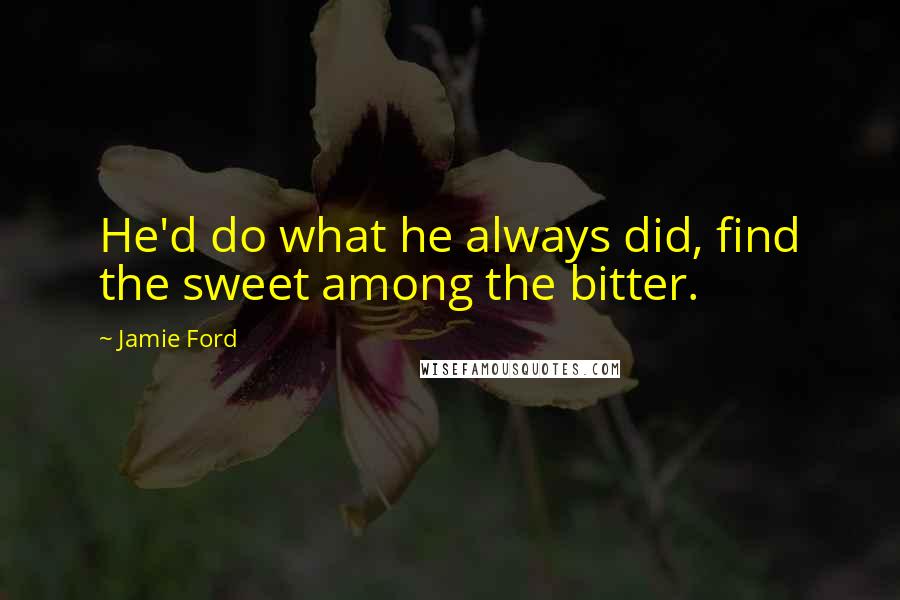 Jamie Ford Quotes: He'd do what he always did, find the sweet among the bitter.