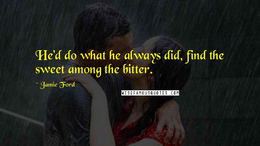 Jamie Ford Quotes: He'd do what he always did, find the sweet among the bitter.