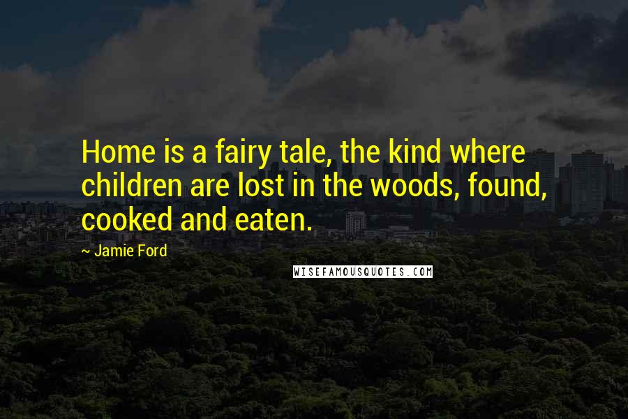 Jamie Ford Quotes: Home is a fairy tale, the kind where children are lost in the woods, found, cooked and eaten.