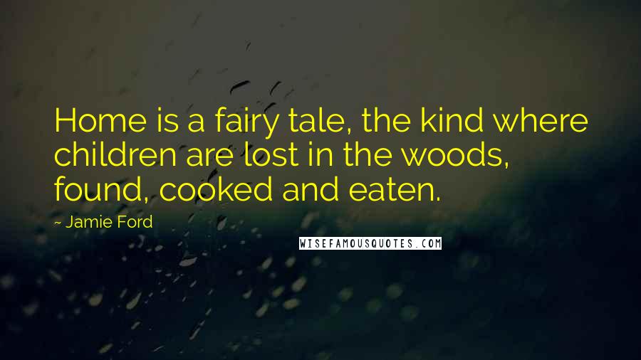 Jamie Ford Quotes: Home is a fairy tale, the kind where children are lost in the woods, found, cooked and eaten.