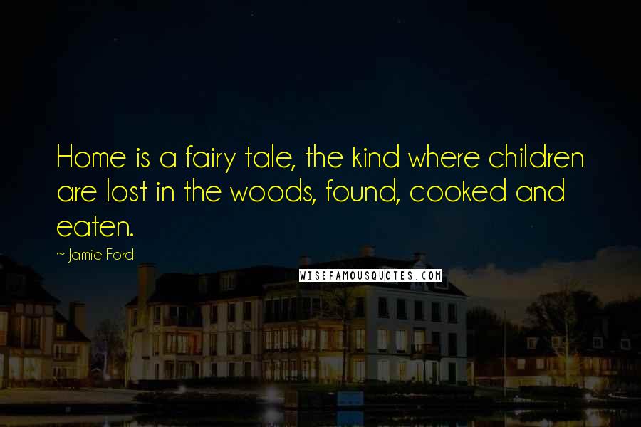 Jamie Ford Quotes: Home is a fairy tale, the kind where children are lost in the woods, found, cooked and eaten.