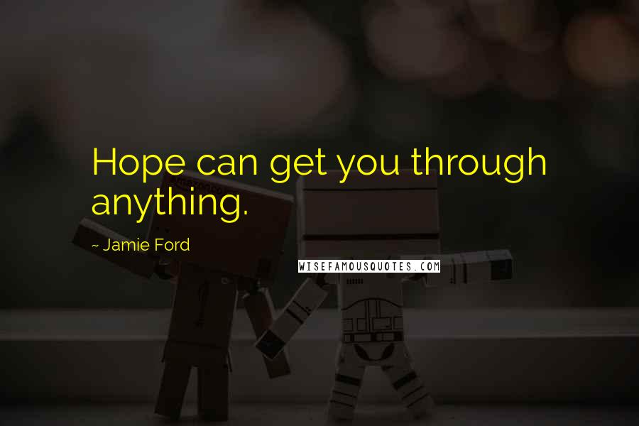 Jamie Ford Quotes: Hope can get you through anything.