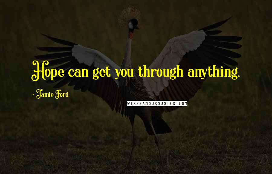 Jamie Ford Quotes: Hope can get you through anything.