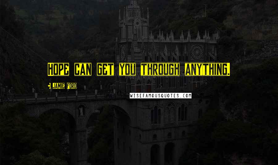 Jamie Ford Quotes: Hope can get you through anything.