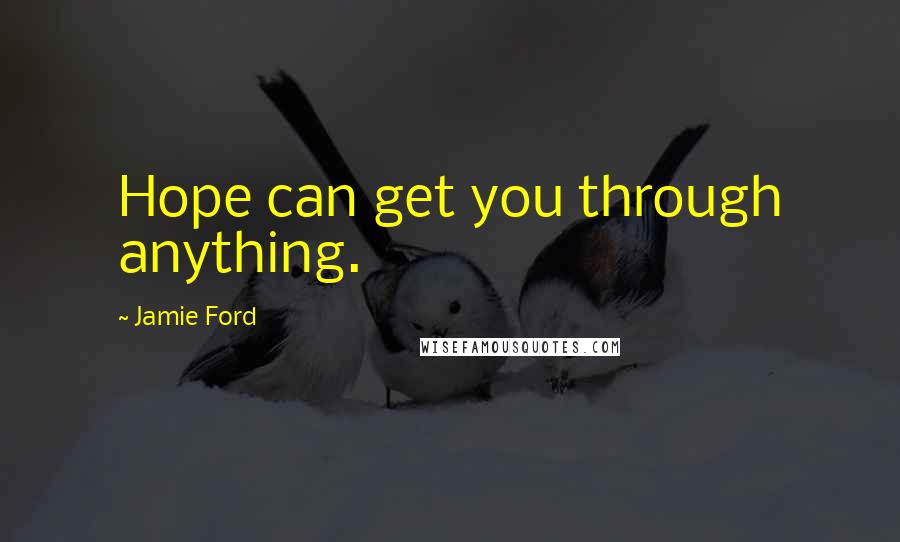 Jamie Ford Quotes: Hope can get you through anything.