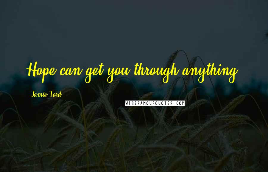 Jamie Ford Quotes: Hope can get you through anything.