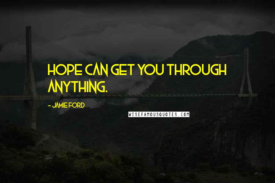 Jamie Ford Quotes: Hope can get you through anything.