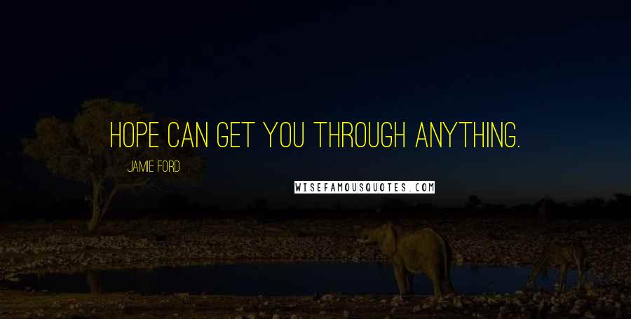 Jamie Ford Quotes: Hope can get you through anything.