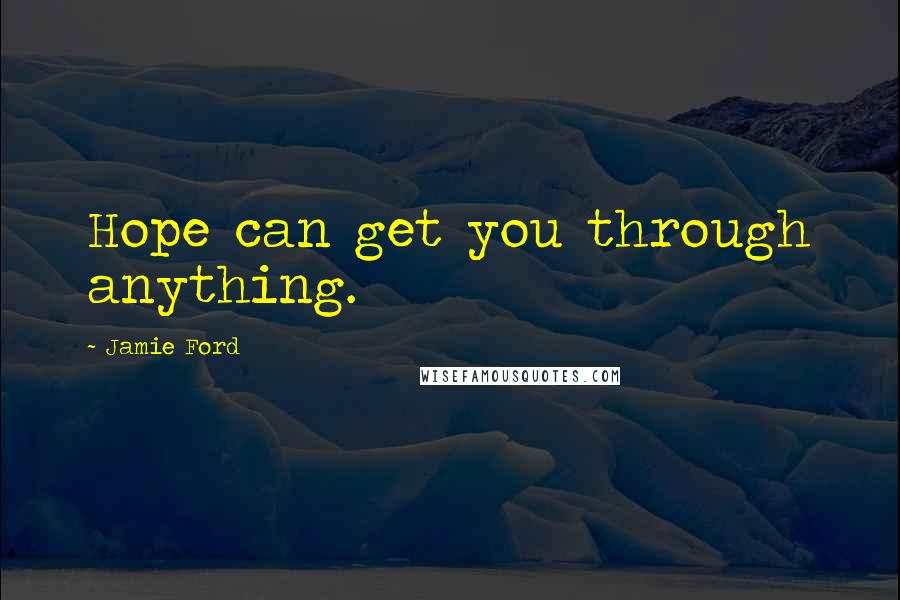 Jamie Ford Quotes: Hope can get you through anything.